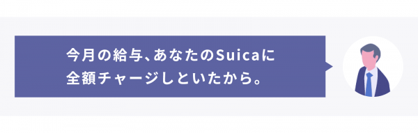 今月の給与は全額Suicaにチャージしといたよ