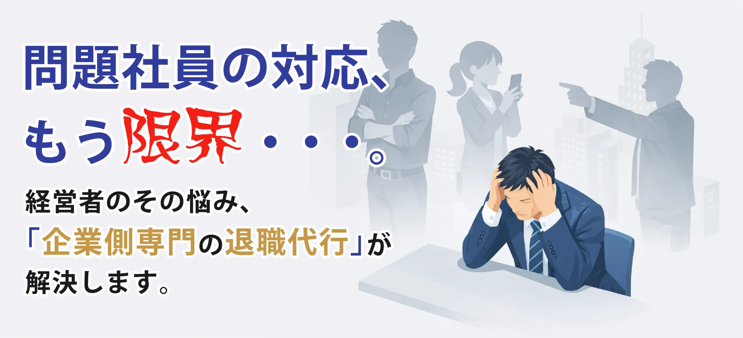 問題社員の対応、もう限界・・経営者のその悩み、企業側専門の退職代行が解決します！